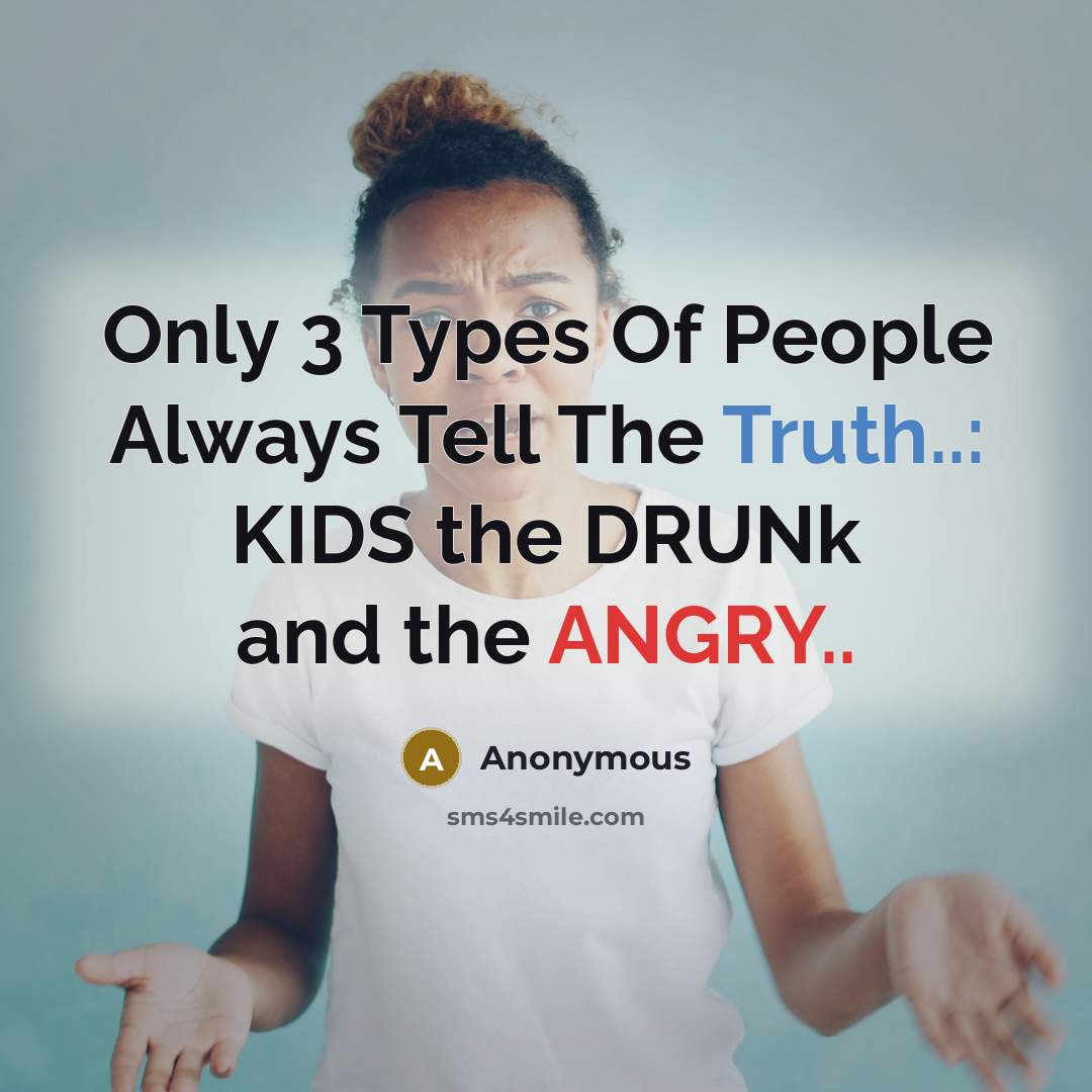 “Only 3 Types Of People Always Tell The Truth..: KIDS the DRUNk and the ANGRY..” quote by Anonymous