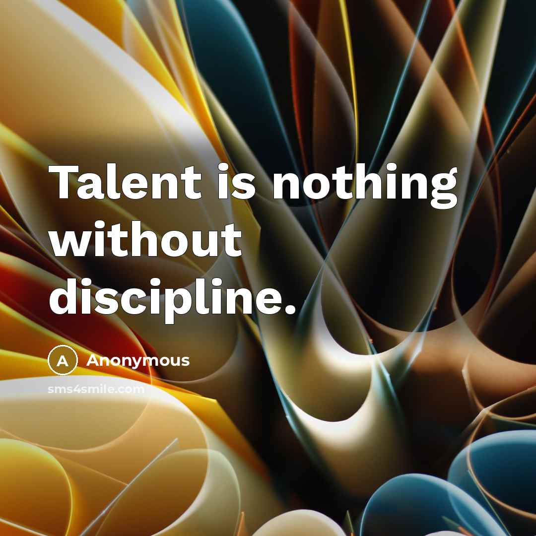 “Talent is nothing without discipline.” quote by Anonymous