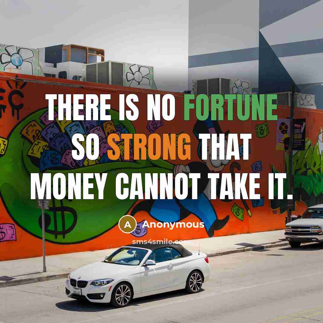 “There is no fortune so strong that money cannot take it.” quote by Anonymous