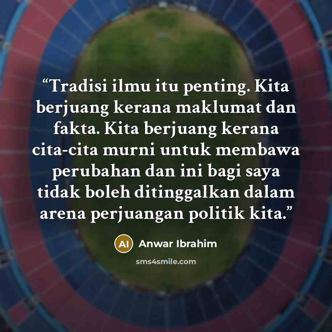 “Tradisi ilmu itu penting. Kita berjuang kerana maklumat dan fakta. Kita berjuang kerana cita-cita murni untuk membawa perubahan dan ini bagi saya tidak boleh ditinggalkan dalam arena perjuangan politik kita.” quote by Anwar Ibrahim