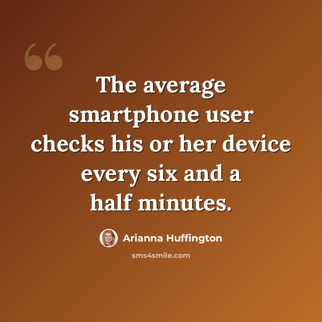 “The average smartphone user checks his or her device every six and a half minutes.” quote by Arianna Huffington