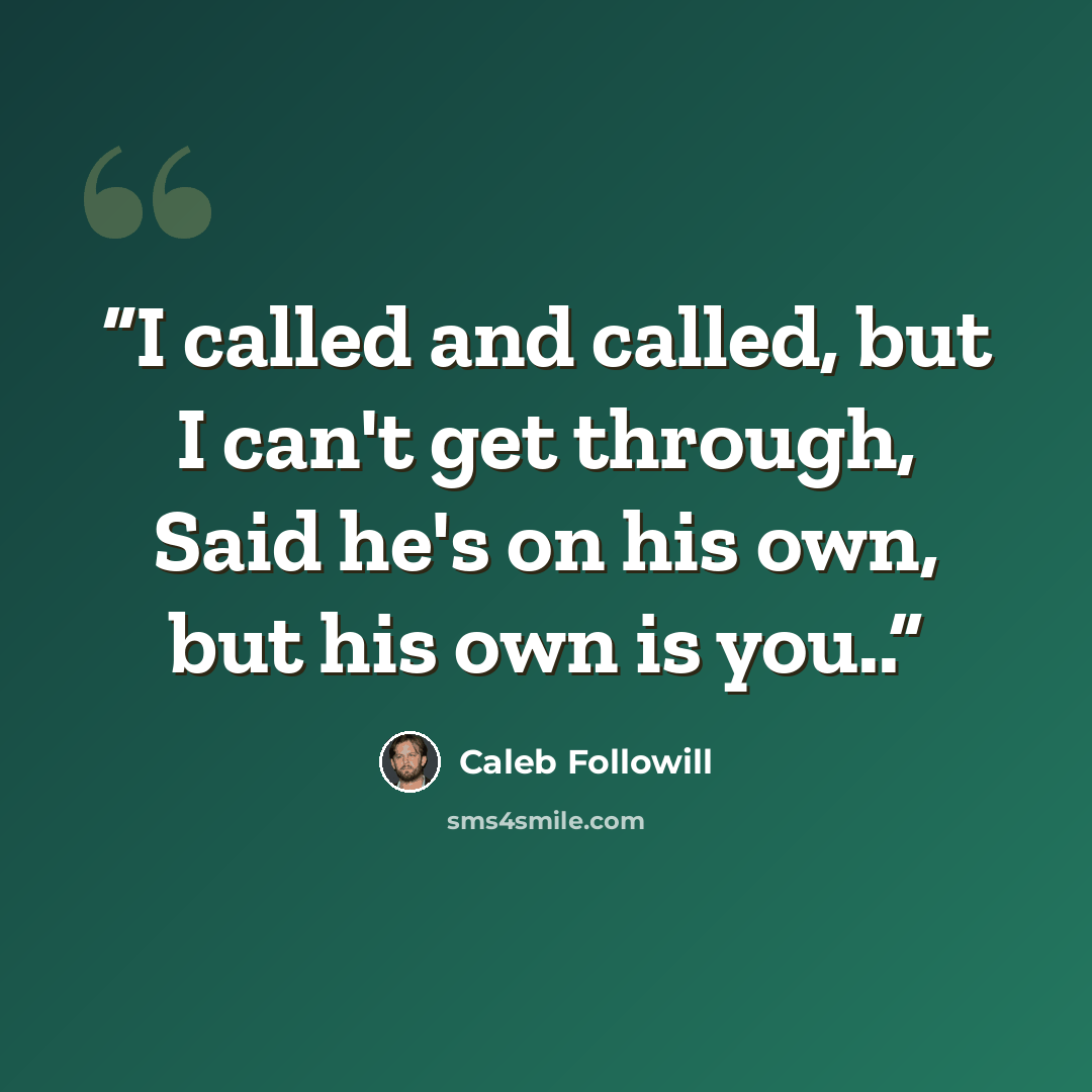 “I called and called, but I can't get through, Said he's on his own, but his own is you..” quote by Caleb followill