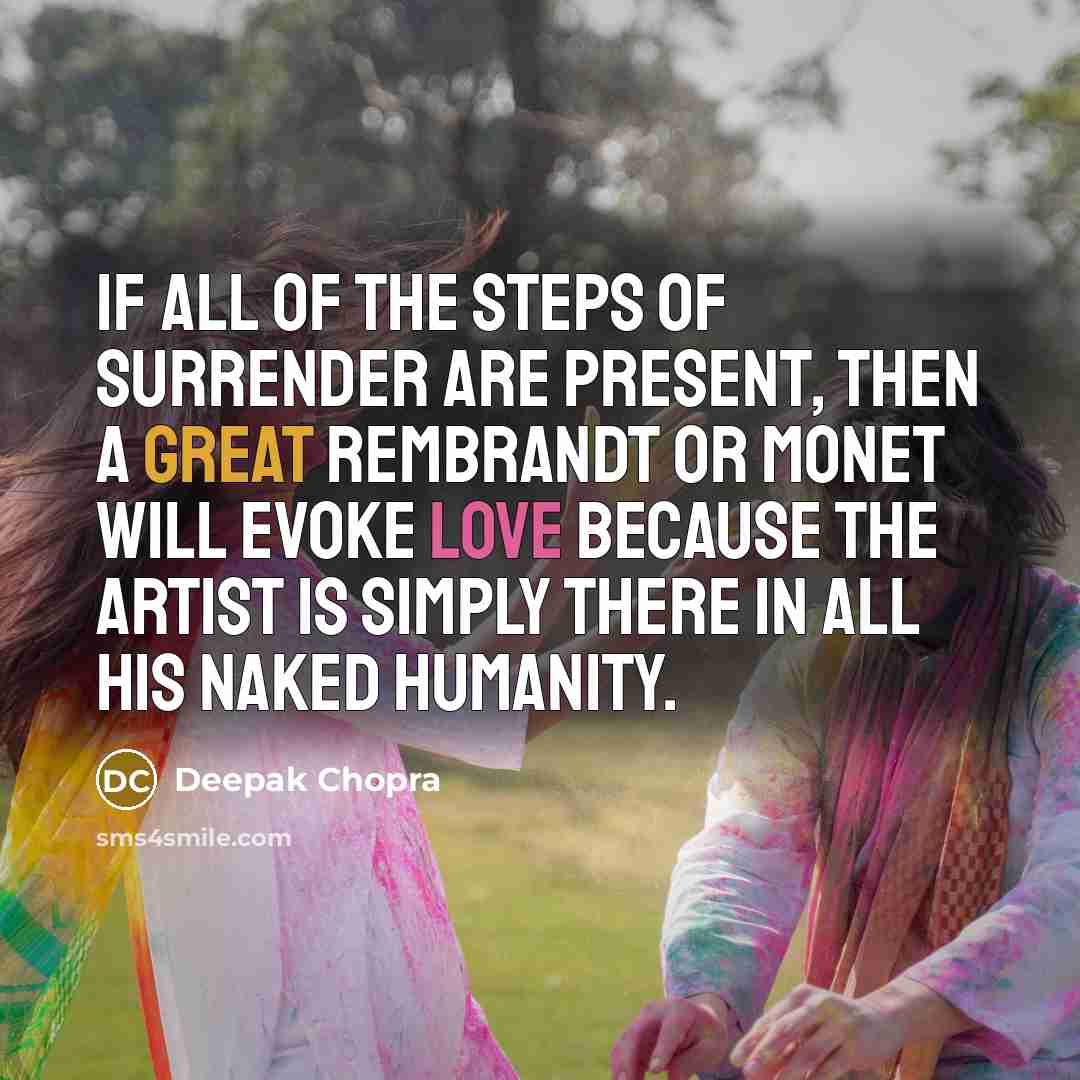“If all of the steps of surrender are present, then a great Rembrandt or Monet will evoke love because the artist is simply there in all his naked humanity.” quote by Deepak Chopra