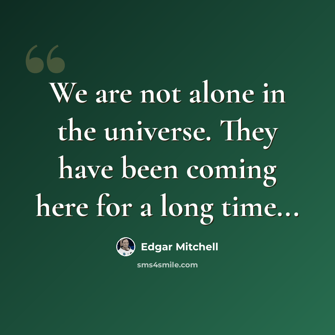 “We are not alone in the universe. They have been coming here for a long time...” quote by Edgar Mitchell