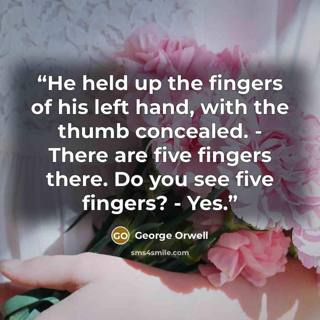 “He held up the fingers of his left hand, with the thumb concealed. - There are five fingers there. Do you see five fingers? - Yes.” quote by George Orwell