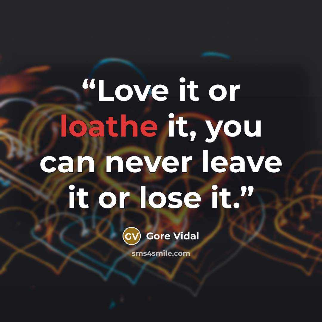 “Love it or loathe it, you can never leave it or lose it.” quote by Gore Vidal