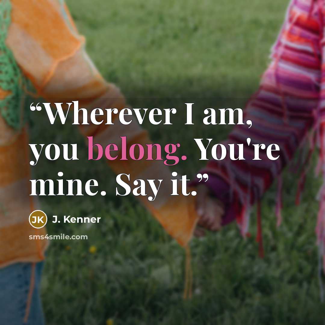 “Wherever I am, you belong. You're mine. Say it.” quote by J. Kenner