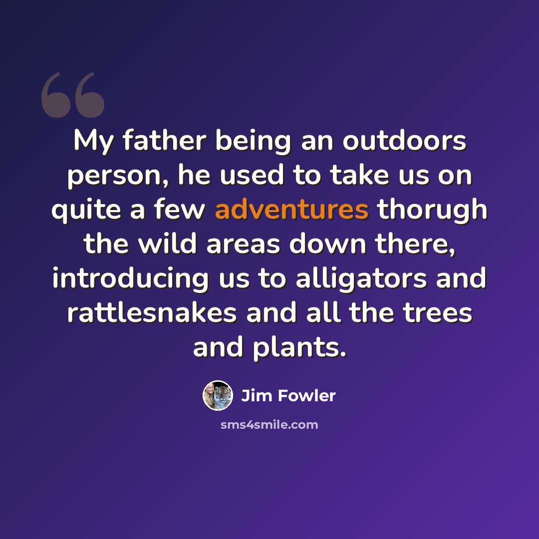 “My father being an outdoors person, he used to take us on quite a few adventures thorugh the wild areas down there, introducing us to alligators and rattlesnakes and all the trees and plants.” quote by Jim Fowler