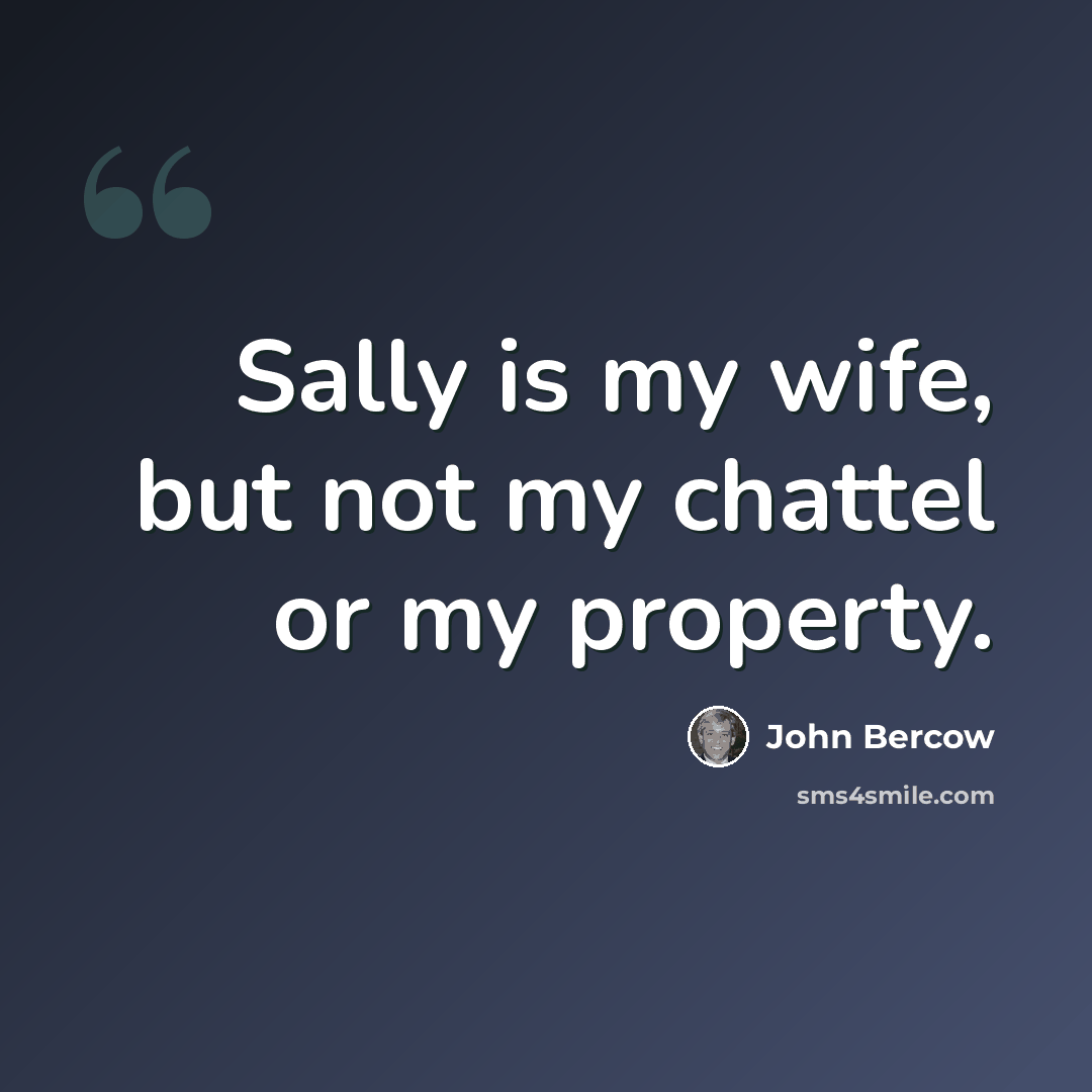 “Sally is my wife, but not my chattel or my property.” quote by John Bercow