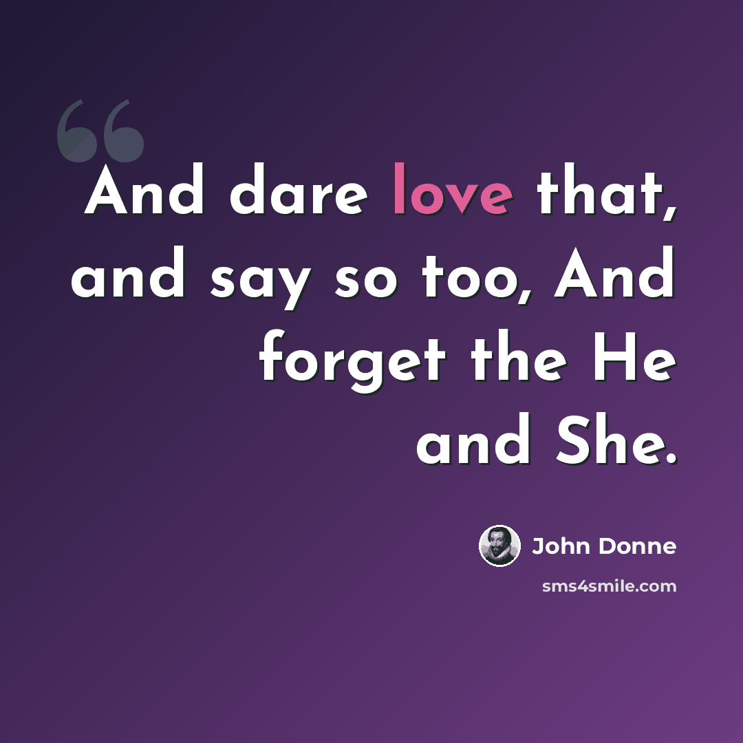 “And dare love that, and say so too, And forget the He and She.” quote by John Donne
