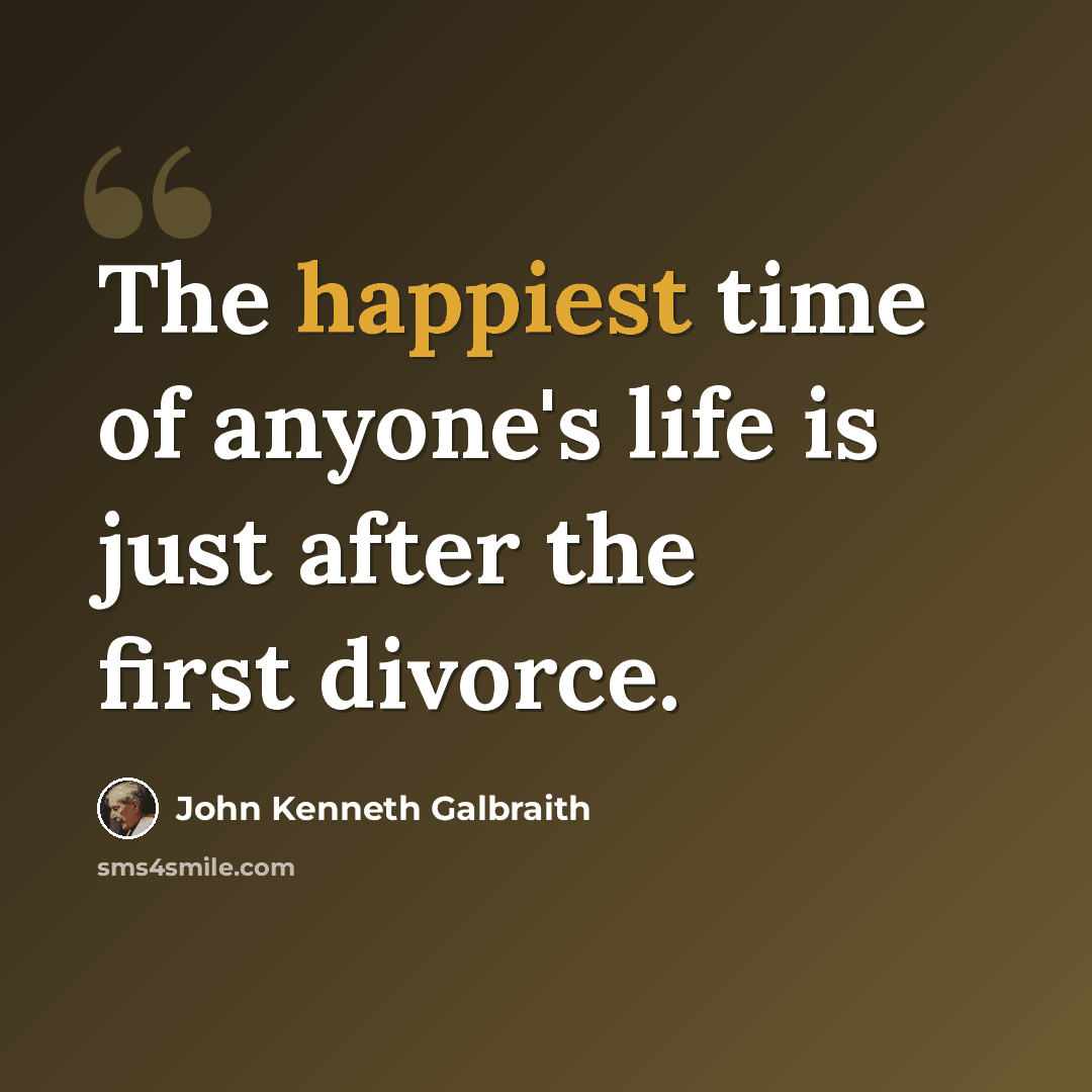 “The happiest time of anyone's life is just after the first divorce.” quote by John Kenneth Galbraith