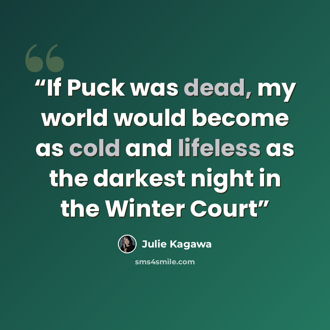 “If Puck was dead, my world would become as cold and lifeless as the darkest night in the Winter Court” quote by Julie Kagawa