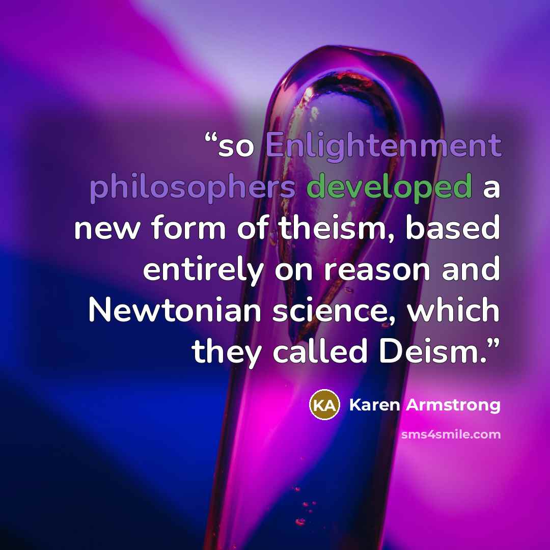 “so Enlightenment philosophers developed a new form of theism, based entirely on reason and Newtonian science, which they called Deism.” quote by Karen Armstrong