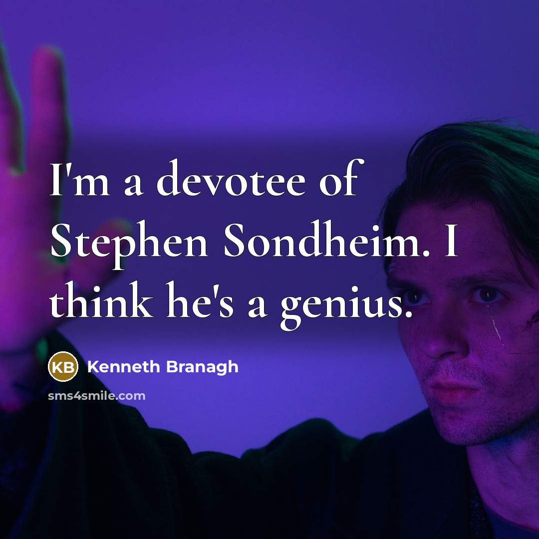 “I'm a devotee of Stephen Sondheim. I think he's a genius.” quote by Kenneth Branagh