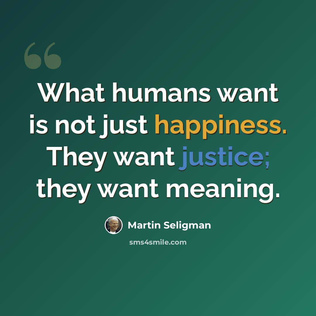 “What humans want is not just happiness. They want justice; they want meaning.” quote by Martin Seligman