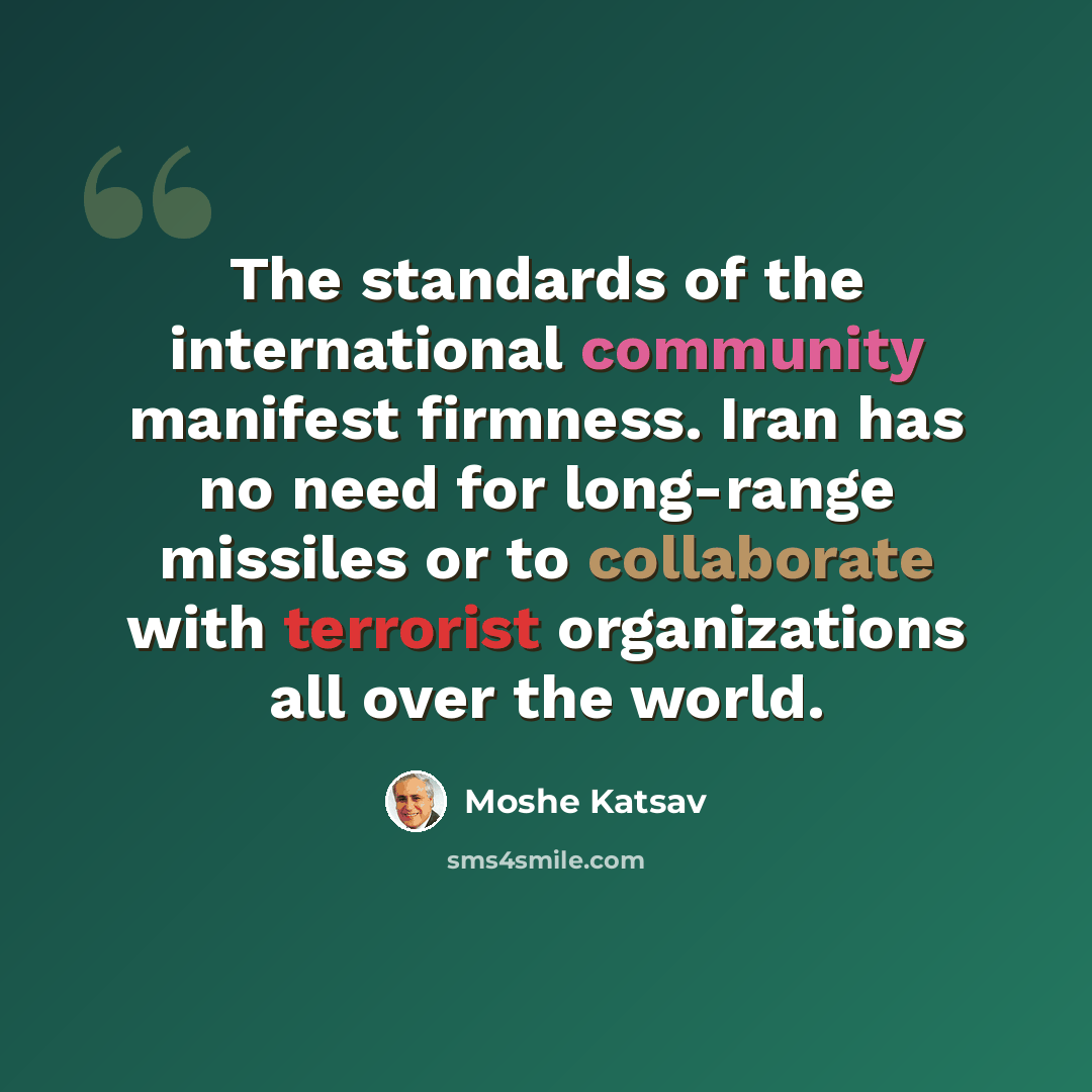 “The standards of the international community manifest firmness. Iran has no need for long-range missiles or to collaborate with terrorist organizations all over the world.” quote by Moshe Katsav