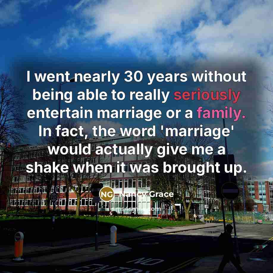 “I went nearly 30 years without being able to really seriously entertain marriage or a family. In fact, the word 'marriage' would actually give me a shake when it was brought up.” quote by Nancy Grace