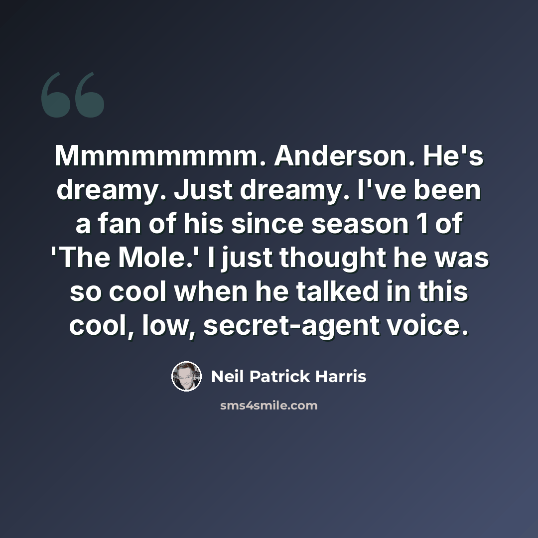 “Mmmmmmmm. Anderson. He's dreamy. Just dreamy. I've been a fan of his since season 1 of 'The Mole.' I just thought he was so cool when he talked in this cool, low, secret-agent voice.” quote by Neil Patrick Harris