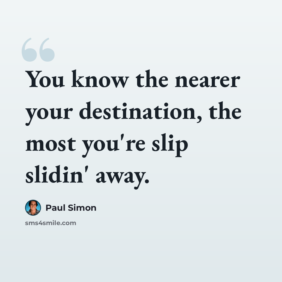 “You know the nearer your destination, the most you're slip slidin' away.” quote by Paul Simon