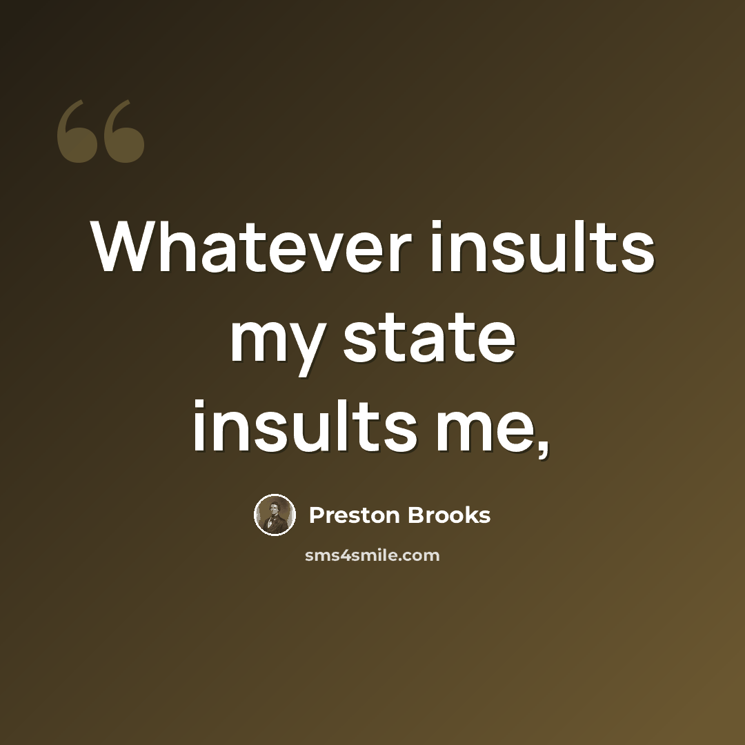 “Whatever insults my state insults me,” quote by Preston Brooks