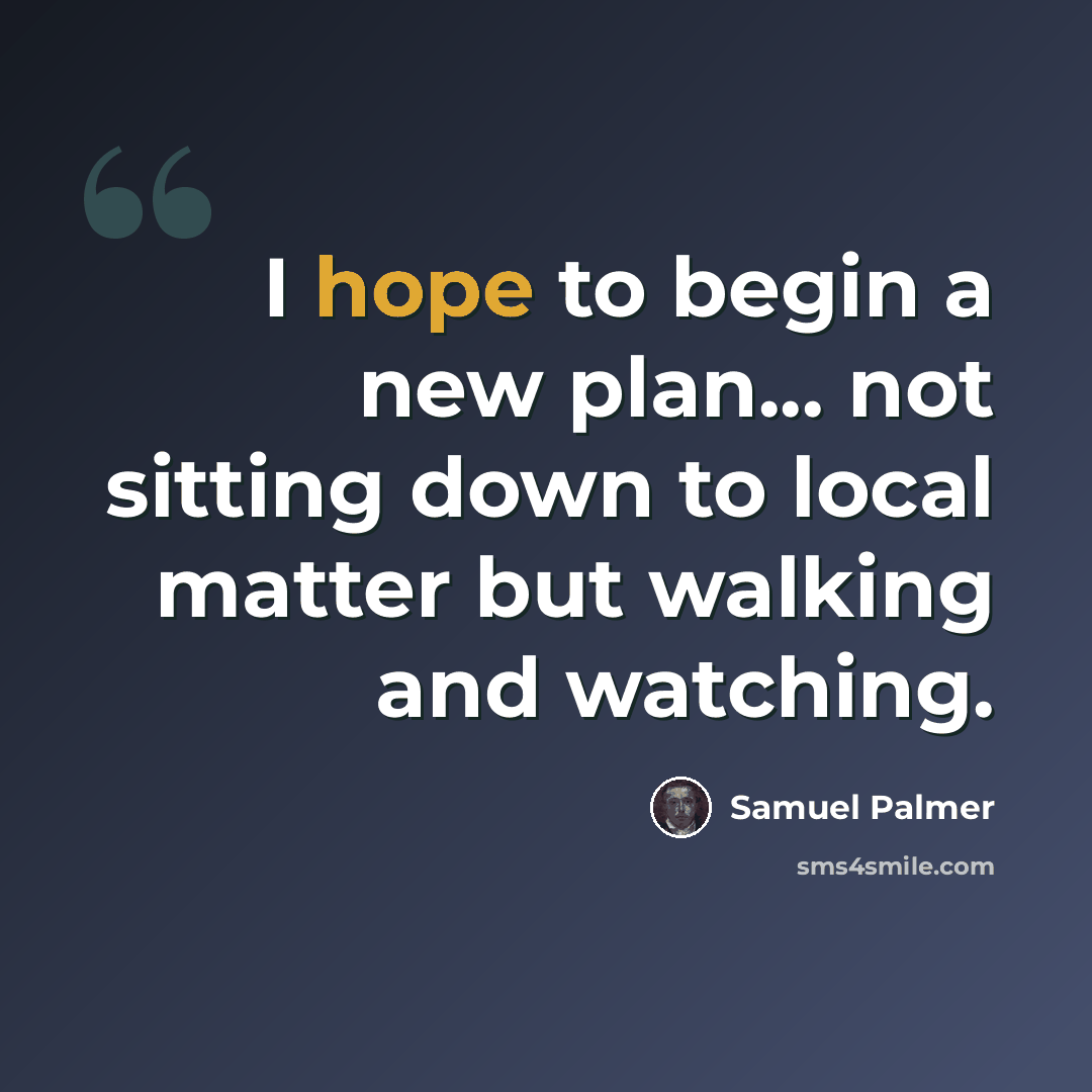 “I hope to begin a new plan... not sitting down to local matter but walking and watching.” quote by Samuel Palmer