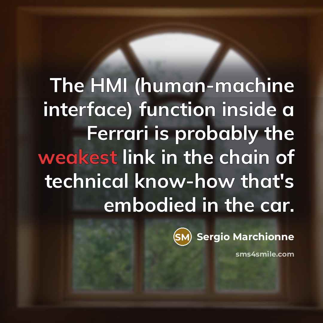 “The HMI (human-machine interface) function inside a Ferrari is probably the weakest link in the chain of technical know-how that's embodied in the car.” quote by Sergio Marchionne