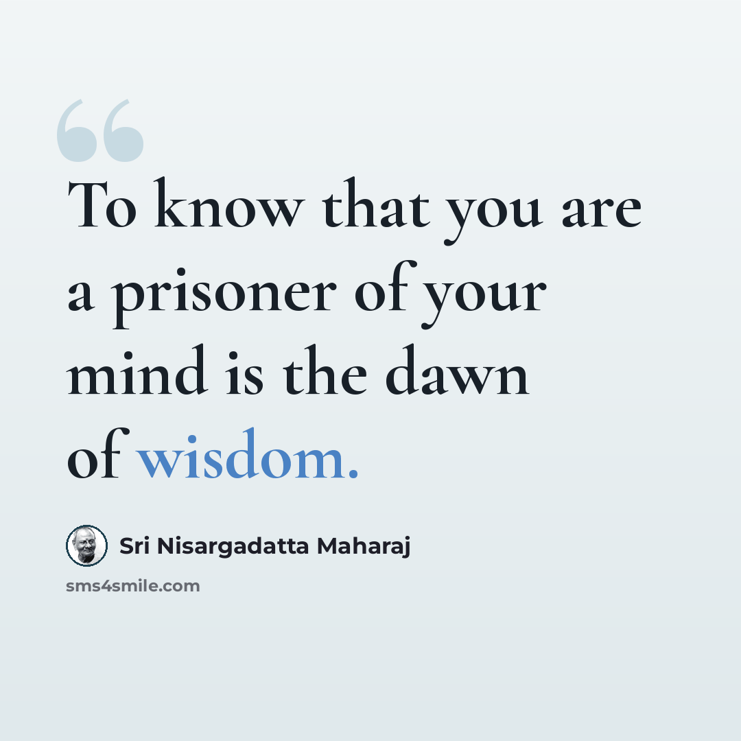 “To know that you are a prisoner of your mind is the dawn of wisdom.” quote by Sri Nisargadatta Maharaj