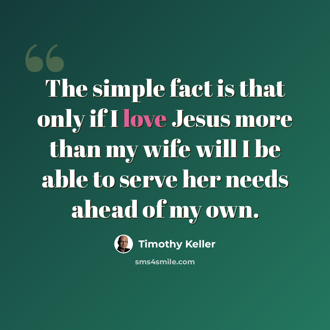 “The simple fact is that only if I love Jesus more than my wife will I be able to serve her needs ahead of my own.” quote by Timothy Keller