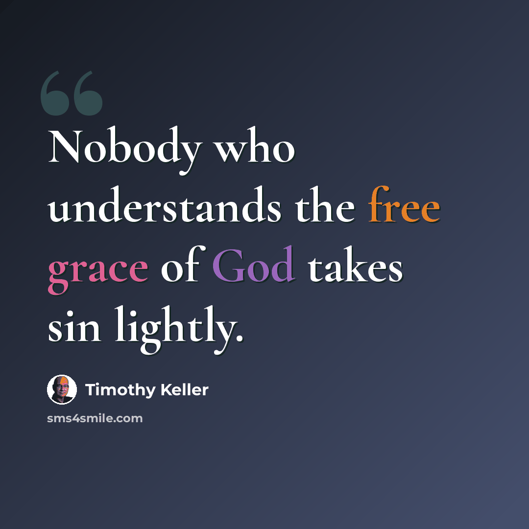 “Nobody who understands the free grace of God takes sin lightly.” quote by Timothy Keller