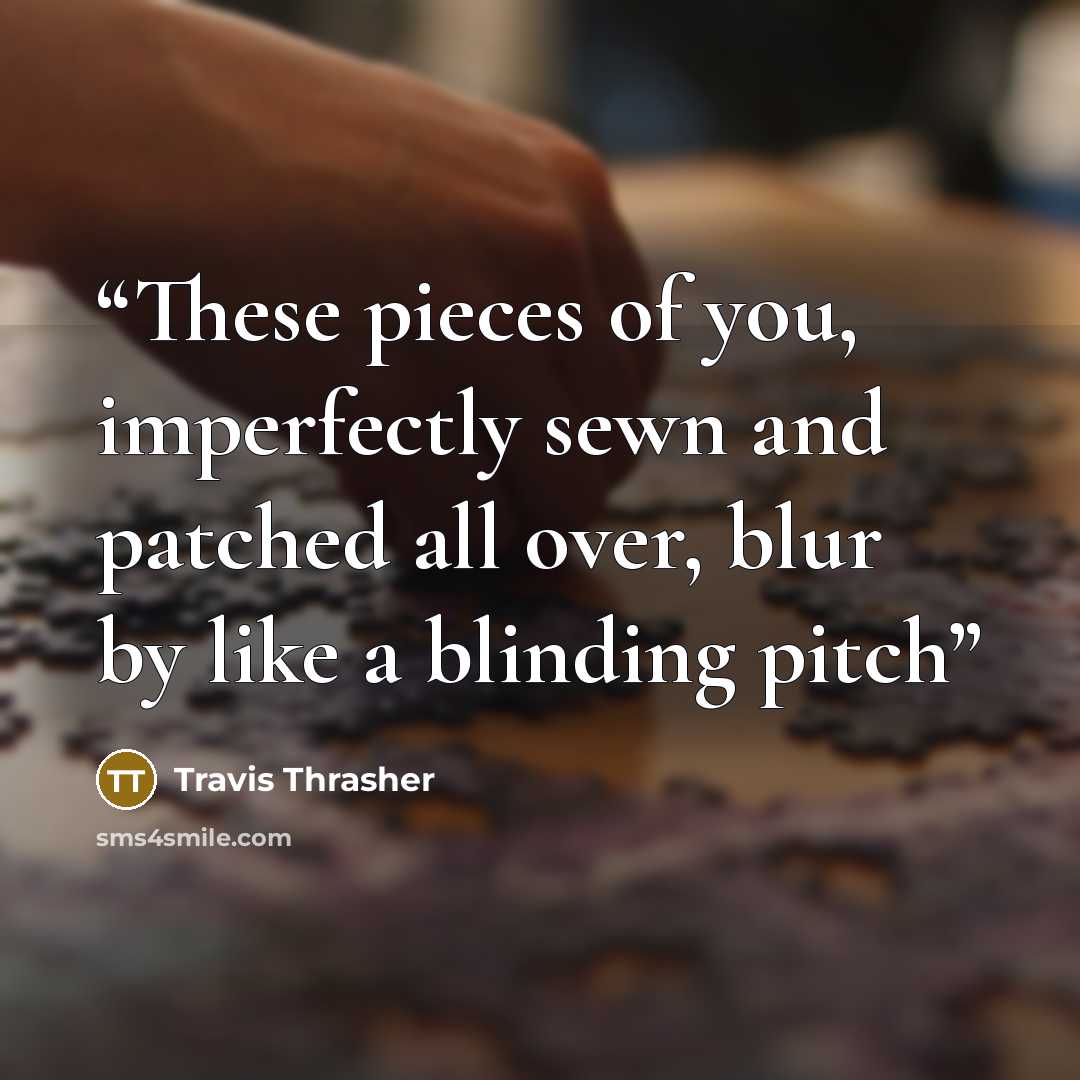 “These pieces of you, imperfectly sewn and patched all over, blur by like a blinding pitch” quote by Travis Thrasher