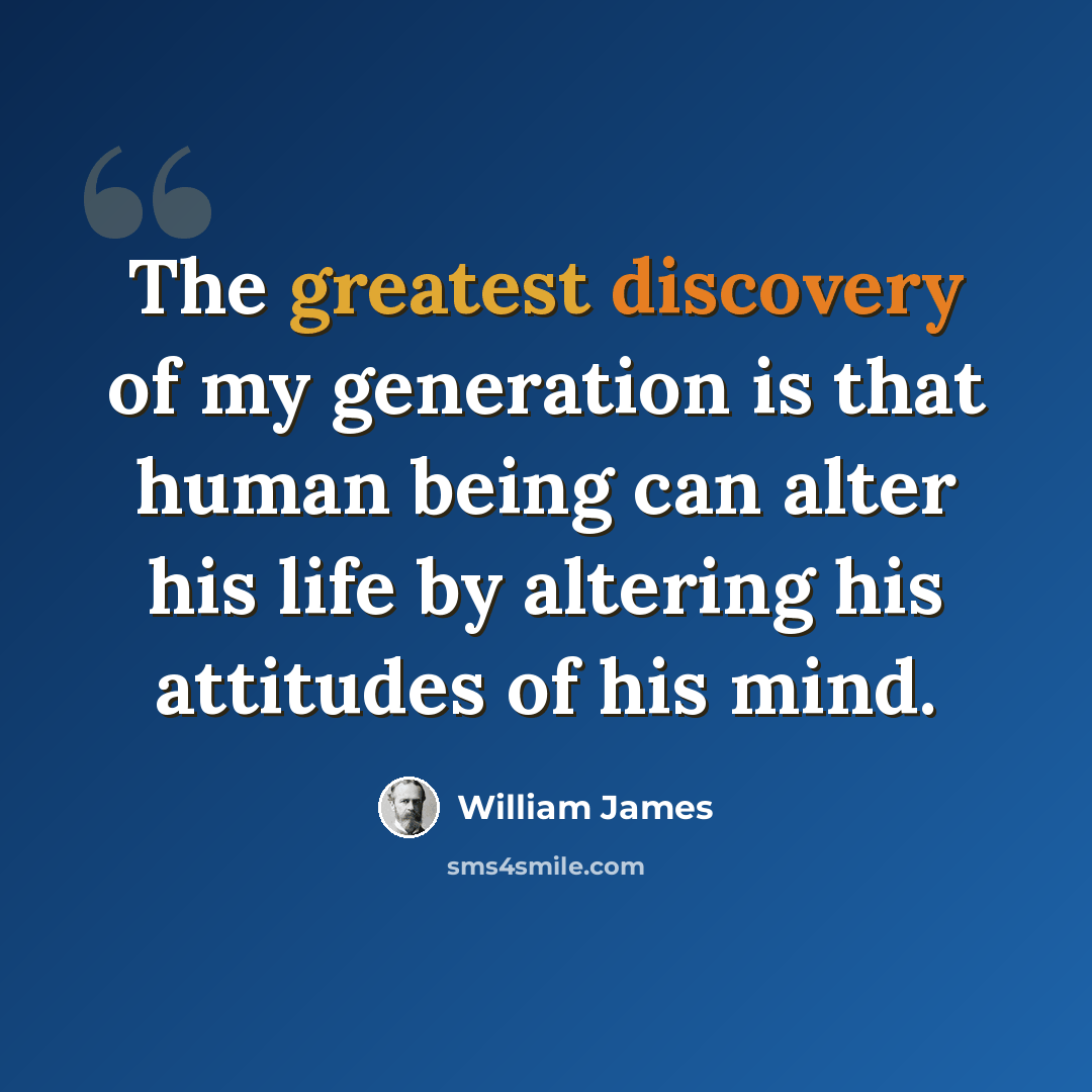 “The greatest discovery of my generation is that human being can alter his life by altering his attitudes of his mind.” quote by William James