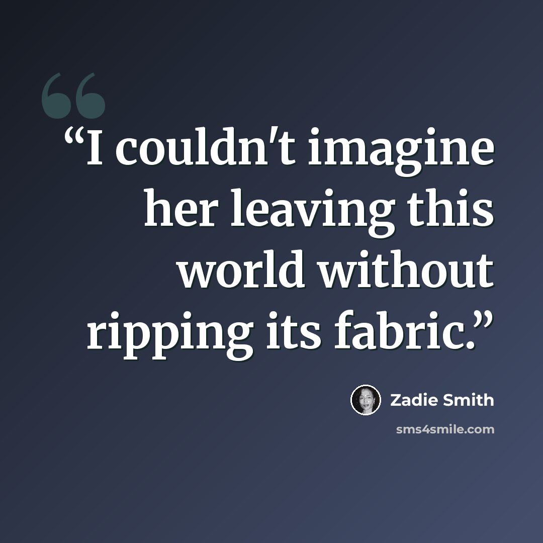 “I couldn't imagine her leaving this world without ripping its fabric.” quote by Zadie Smith