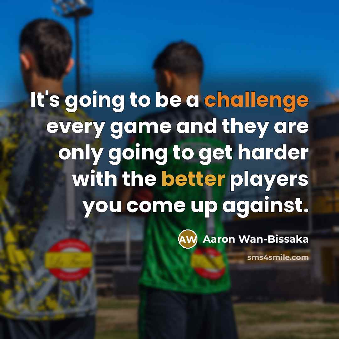 “It's going to be a challenge every game and they are only going to get harder with the better players you come up against.” quote by Aaron Wan-Bissaka