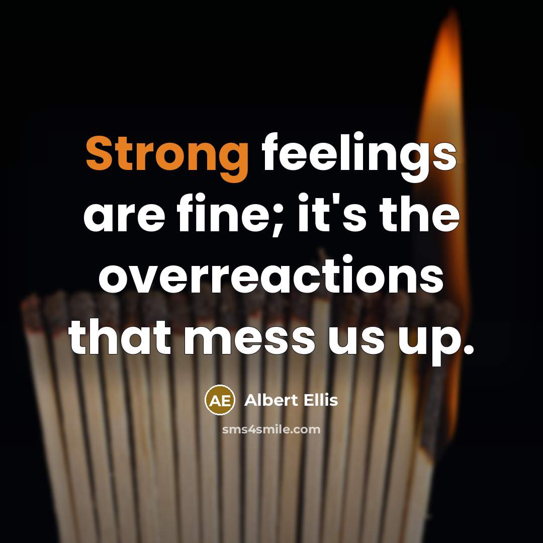 “Strong feelings are fine; it's the overreactions that mess us up.” quote by Albert Ellis