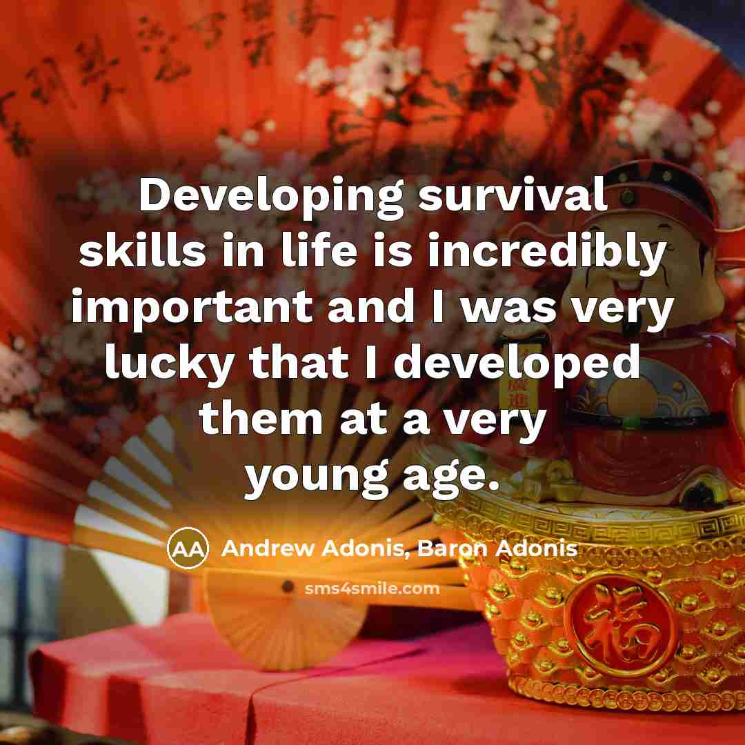 “Developing survival skills in life is incredibly important and I was very lucky that I developed them at a very young age.” quote by Andrew Adonis, Baron Adonis