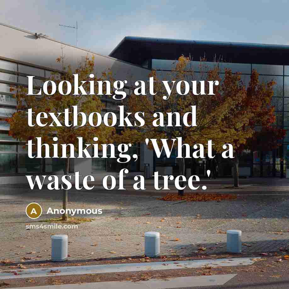 “Looking at your textbooks and thinking, 'What a waste of a tree.'” quote by Anonymous