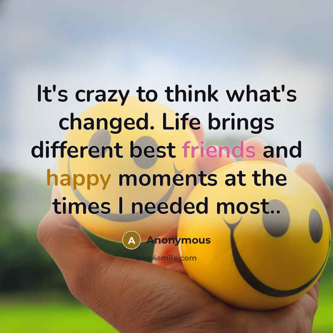 “It's crazy to think what's changed. Life brings different best friends and happy moments at the times I needed most..” quote by Anonymous