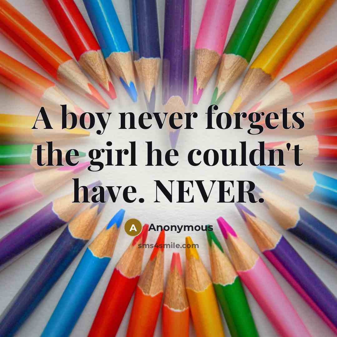 “A boy never forgets the girl he couldn't have. NEVER.” quote by Anonymous