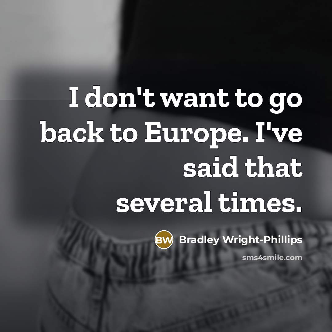 “I don't want to go back to Europe. I've said that several times.” quote by Bradley Wright-Phillips