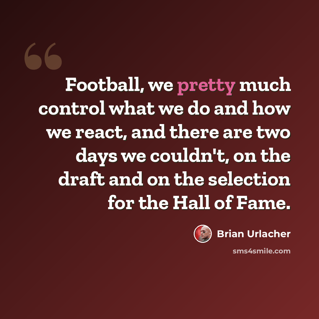 “Football, we pretty much control what we do and how we react, and there are two days we couldn't, on the draft and on the selection for the Hall of Fame.” quote by Brian Urlacher