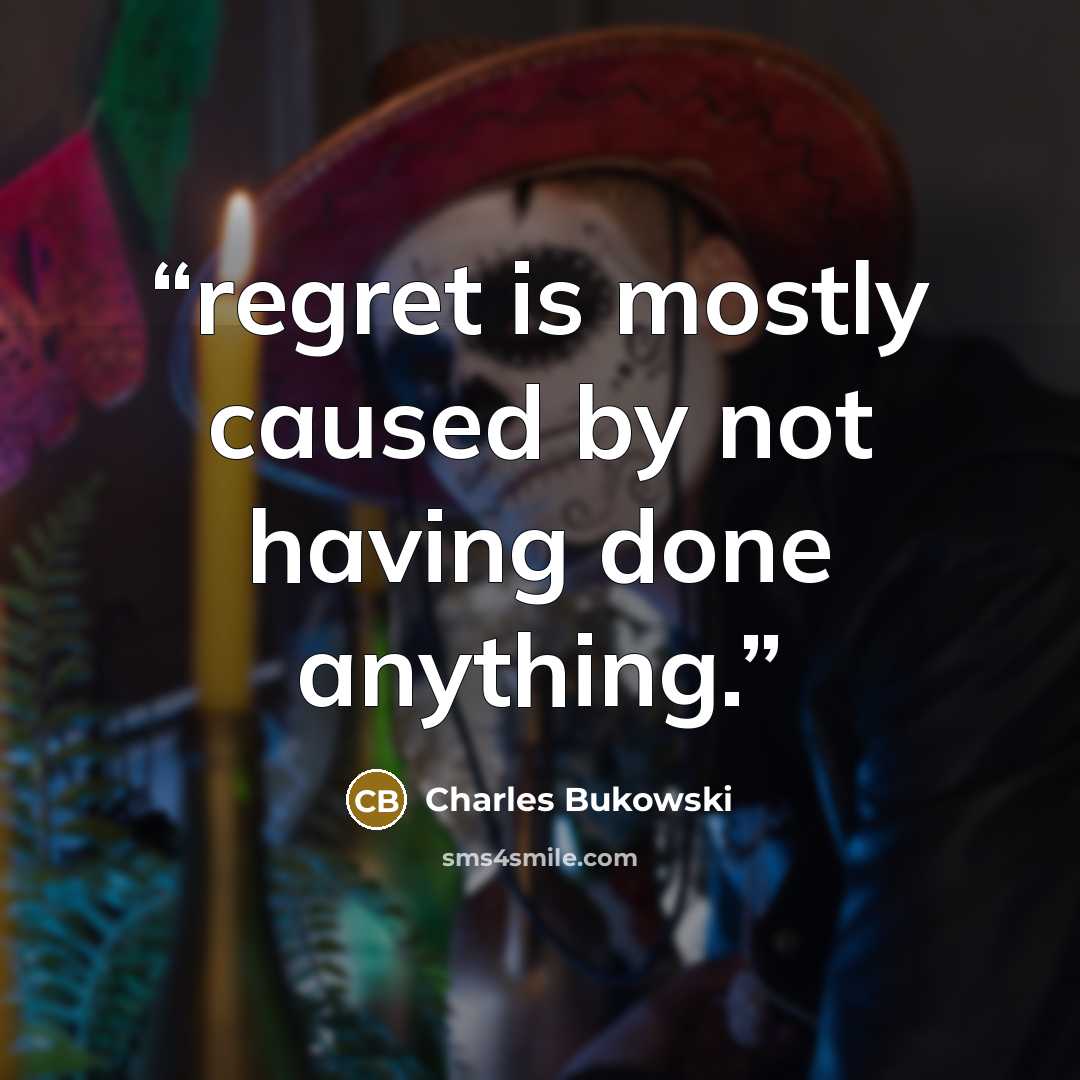“regret is mostly caused by not having done anything.” quote by Charles Bukowski