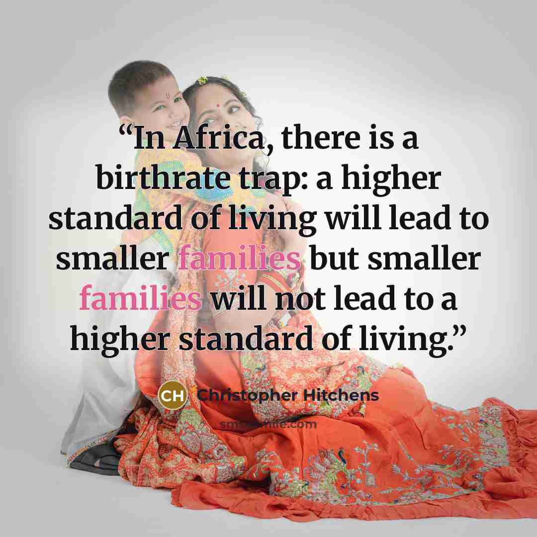 “In Africa, there is a birthrate trap: a higher standard of living will lead to smaller families but smaller families will not lead to a higher standard of living.” quote by Christopher Hitchens