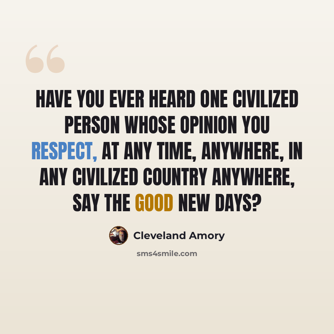 “Have you ever heard one civilized person whose opinion you respect, at any time, anywhere, in any civilized country anywhere, say the good new days?” quote by Cleveland Amory