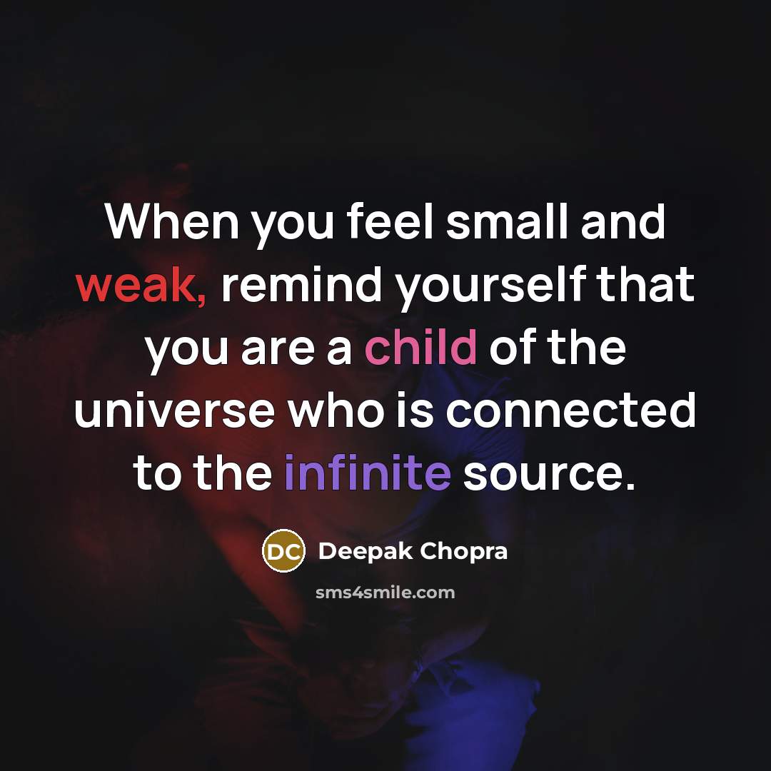 “When you feel small and weak, remind yourself that you are a child of the universe who is connected to the infinite source.” quote by Deepak Chopra