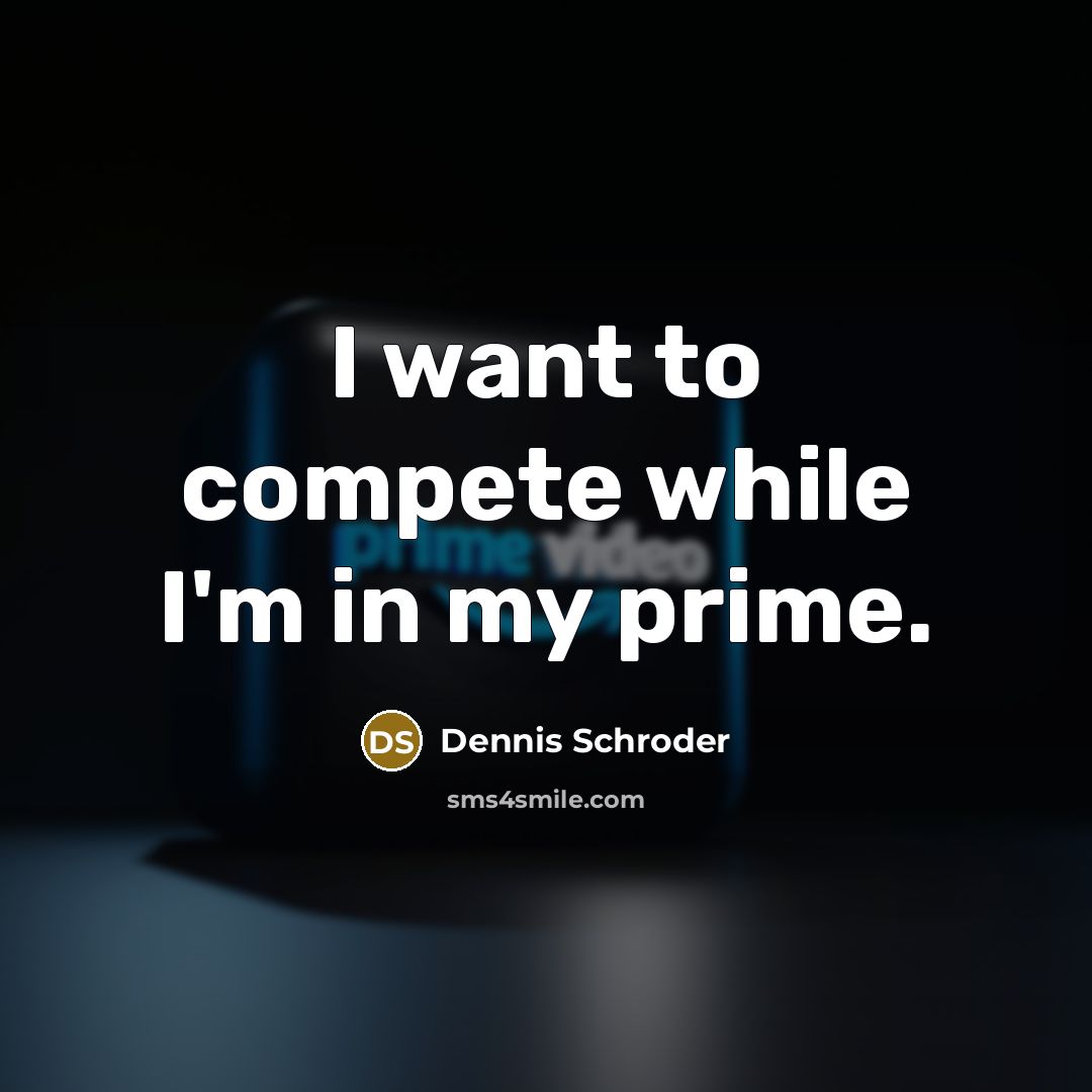 “I want to compete while I'm in my prime.” quote by Dennis Schroder