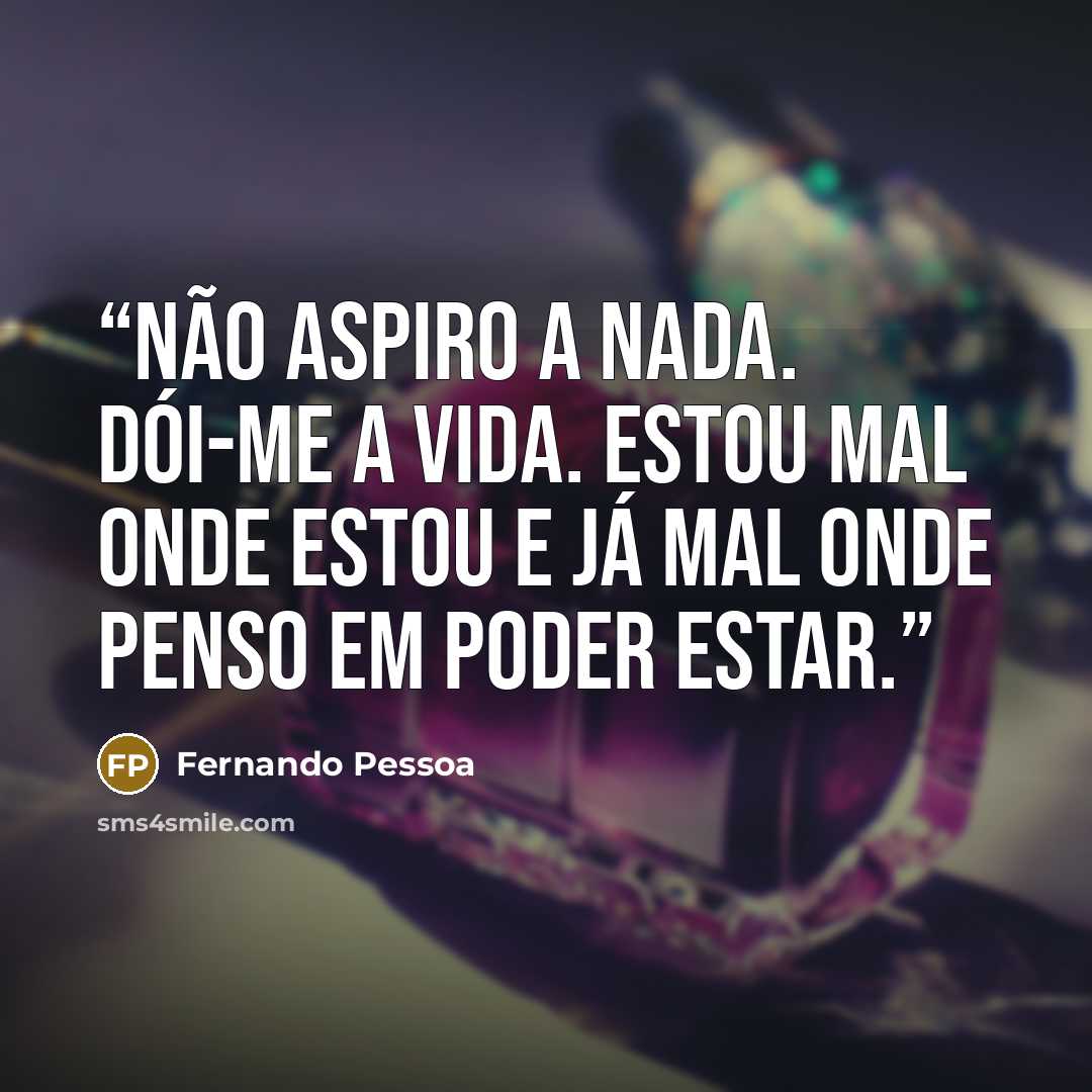 “Não aspiro a nada. Dói-me a vida. Estou mal onde estou e já mal onde penso em poder estar.” quote by Fernando Pessoa