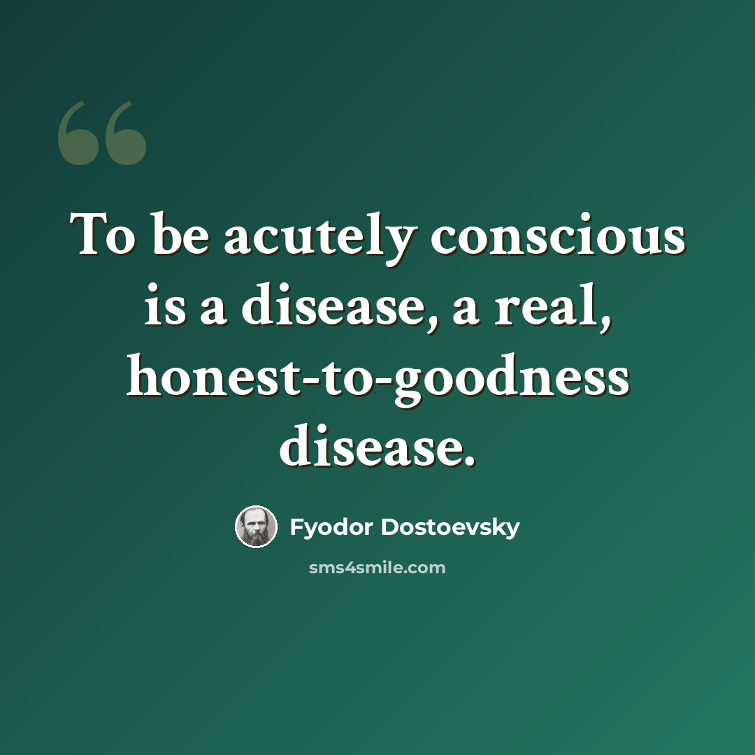 “To be acutely conscious is a disease, a real, honest-to-goodness disease.” quote by Fyodor Dostoevsky