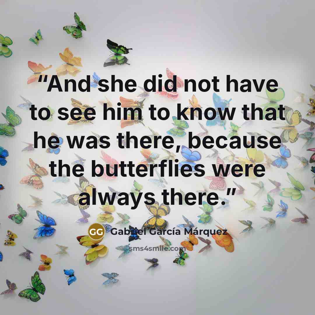 “And she did not have to see him to know that he was there, because the butterflies were always there.” quote by Gabriel García Márquez