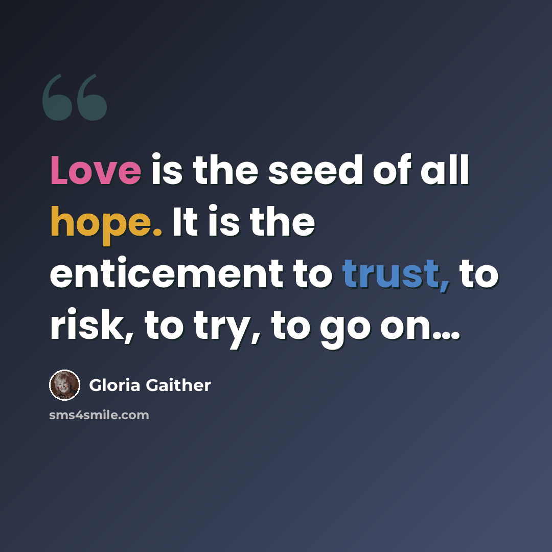 “Love is the seed of all hope. It is the enticement to trust, to risk, to try, to go on…” quote by Gloria Gaither