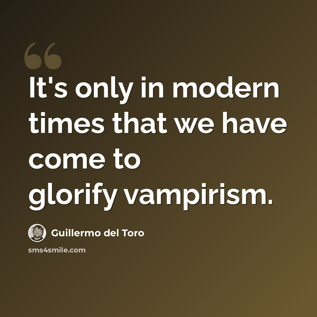 “It's only in modern times that we have come to glorify vampirism.” quote by Guillermo del Toro